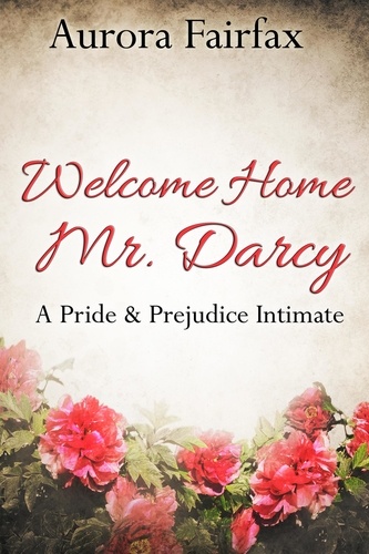  Aurora Fairfax - Welcome Home Mr. Darcy (A Pride &amp; Prejudice Intimate) - Pemberley Tales, #1.