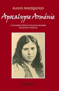 Aurora Mardiganian - Apocalypse Arménie - L’incroyable histoire d’une jeune rescapée  des grands massacres.