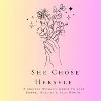“She Chose Herself A Modern Woman’s Guide to Soft Power, Healing & Self-Worth”