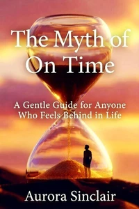 The Myth of On Time: A Gentle Guide for Anyone Who Feels Behind in Life