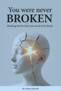 You Were Never Broken: Healing the Lie That You Need to Be Fixed