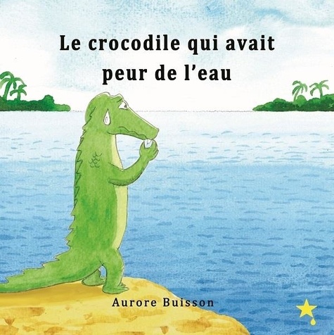 Aurore Buisson - Le crocodile qui avait peur de l'eau.