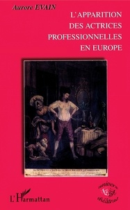 Aurore Evain - L'Apparition Des Actrices Professionnelles En Europe.