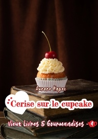 Aurore Kopec - Vieux livres et Gourmandises - Tome 4 : Cerise sur le cupcake.