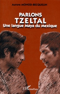 Aurore Monod Becquelin - Parlons Tzeltal. Une Langue Maya Du Mexique.