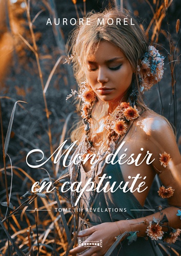 Aurore Morel - Mon désir en captivité Tome 3 : Révélation.