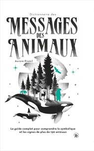 Aurore Pramil - Dictionnaire des messages des animaux - Le guide complet pour comprendre la symbolique et les signes de plus de 150 animaux.