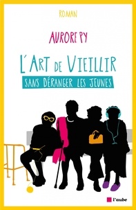 Aurore Py - L'art de vieillir sans déranger les jeunes.