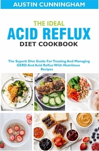 Austin Cunningham - The Ideal Acid Reflux Diet Cookbook; The Superb Diet Guide For Treating And Managing GERD And Acid Reflux With Nutritious Recipes.