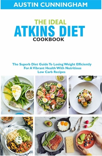  Austin Cunningham - The Ideal Atkins Diet Cookbook; The Superb Diet Guide To Losing Weight Efficiently For A Vibrant Health With Nutritious Low Carb Recipes.