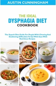  Austin Cunningham - The Ideal Dysphagia Diet Cookbook; The Superb Diet Guide For People With Chewing And Swallowing Difficulties To Eat With Ease With Nutritious Recipes.