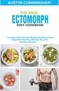  Austin Cunningham - The Ideal Ectomorph Diet Cookbook; The Superb Diet Guide To Building An Extraordinary Body With Meal Plan, Workout Plan And Nutritious Recipes.