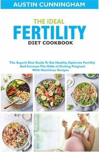  Austin Cunningham - The Ideal Fertility Diet Cookbook; The Superb Diet Guide To Eat Healthy, Optimize Fertility And Increase The Odds of Getting Pregnant With Nutritious Recipes.