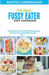  Austin Cunningham - The Ideal Fussy Eater Diet Cookbook; The Superb Diet Guide With Nourishing Recipes Every Kids Will Actually Eat.