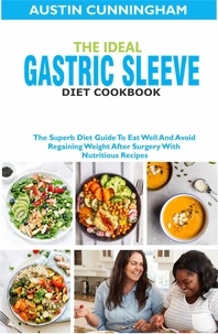  Austin Cunningham - The Ideal Gastric Sleeve Diet Cookbook; The Superb Diet Guide To Eat Well And Avoid Regaining Weight After Surgery With Nutritious Recipes.