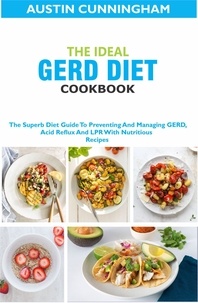  Austin Cunningham - The Ideal GERD Diet Cookbook; The Superb Diet Guide To Preventing And Managing GERD, Acid Reflux And LPR With Nutritious Recipes.