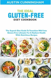  Austin Cunningham - The Ideal Gluten-Free Diet Cookbook; The Superb Diet Guide To Transition Well Into Gluten-Free Lifestyle For A Radiant Health With Nutritious Recipes.