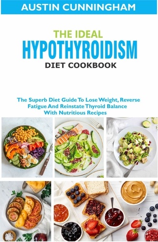  Austin Cunningham - The Ideal Hypothyroidism Diet Cookbook; The Superb Diet Guide To Lose Weight, Reverse Fatigue And Reinstate Thyroid Balance With Nutritious Recipes.