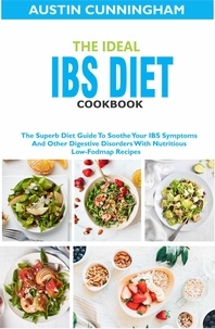  Austin Cunningham - The Ideal Ibs Diet Cookbook; The Superb Diet Guide To Soothe Your IBS Symptoms And Other Digestive Disorders With Nutritious Low-Fodmap Recipes.