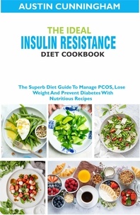  Austin Cunningham - The Ideal Insulin Resistance Diet Cookbook; The Superb Diet Guide To Manage PCOS, Lose Weight And Prevent Diabetes With Nutritious Recipes.