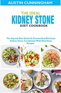  Austin Cunningham - The Ideal Kidney Stone Diet Cookbook; The Superb Diet Guide To Prevent And Eliminate Kidney Stone Completely With Nutritious Recipes.