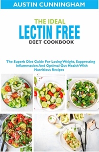  Austin Cunningham - The Ideal Lectin Free Diet Cookbook; The Superb Diet Guide For Losing Weight, Suppressing Inflammation And Optimal Gut Health With Nutritious Recipes.