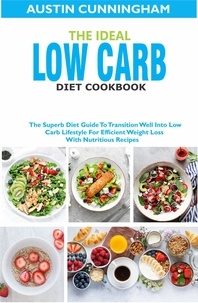  Austin Cunningham - The Ideal Low Carb Diet Cookbook; The Superb Diet Guide To Transition Well Into Low Carb Lifestyle For Efficient Weight Loss With Nutritious Recipes.