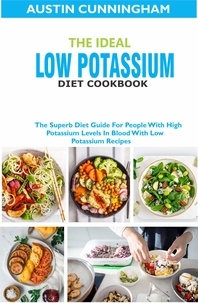  Austin Cunningham - The Ideal Low Potassium Diet Cookbook; The Superb Diet Guide For People With High Potassium Levels In Blood With Low Potassium Recipes.