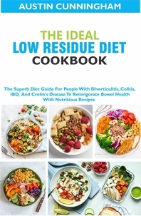  Austin Cunningham - The Ideal Low Residue Diet Cookbook; The Superb Diet Guide For People With Diverticulitis, Colitis, IBD And Crohn's Disease To Reinvigorate Bowel Health With Nutritious Recipes.