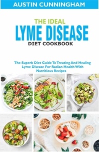  Austin Cunningham - The Ideal Lyme Disease Diet Cookbook; The Superb Diet Guide To Treating And Healing Lyme Disease For Radian Health With Nutritious Recipes.