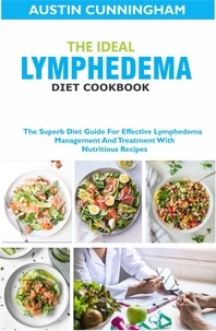  Austin Cunningham - The Ideal Lymphedema Diet Cookbook; The Superb Diet Guide For Effective Lymphedema Management And Treatment With Nutritious Recipes.
