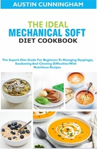  Austin Cunningham - The Ideal Mechanical Soft Diet Cookbook; The Superb Diet Guide For Beginners To Managing Dysphagia, Swallowing And Chewing Difficulties With Nutritious Recipes.