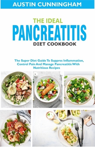  Austin Cunningham - The Ideal Pancreatitis Diet Cookbook; The Super Diet Guide To Suppres Inflammation, Control Pain And Manage Pancreatitis With Nutritious Recipes.