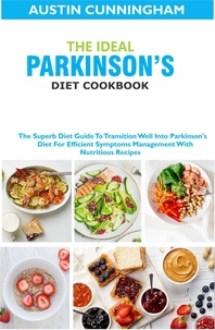  Austin Cunningham - The Ideal Parkinson's Diet Cookbook; The Superb Diet Guide To Transition Well Into Parkinson's Diet For Efficient Symptoms Management With Nutritious Recipes.