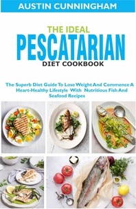  Austin Cunningham - The Ideal Pescatarian Diet Cookbook; The Superb Diet Guide To Lose Weight And Commence A Heart-Healthy Lifestyle With Nutritious Fish And Seafood Recipes.