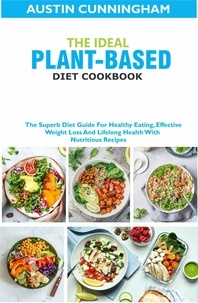  Austin Cunningham - The Ideal Plant-Based Diet Cookbook; The Superb Diet Guide For Healthy Eating, Effective Weight Loss And Lifelong Health With Nutritious Recipes.