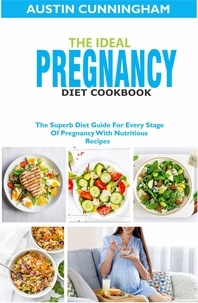  Austin Cunningham - The Ideal Pregnancy Diet Cookbook; The Superb Diet Guide For Every Stage Of Pregnancy With Nutritious Recipes.
