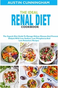  Austin Cunningham - The Ideal Renal Diet Cookbook; The Superb Diet Guide To Manage Kidney Disease And Prevent Dialysis With Low Sodium, Low Phosphorus And Low Potassium Recipes.