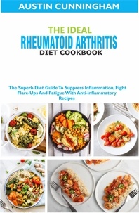  Austin Cunningham - The Ideal Rheumatoid Arthritis Diet Cookbook; The Superb Diet Guide To Suppres Inflammation, Fight Flare-Ups And Fatigue With Anti-inflammatory Recipes.
