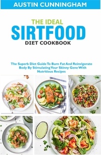 Austin Cunningham - The Ideal Sirtfood Diet Cookbook; The Superb Diet Guide To Burn Fat And Reinvigorate Body By Stimulating Your Skinny Gene With Nutritious Recipes.