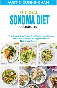  Austin Cunningham - The Ideal Sonoma Diet Cookbook; The Superb Diet Guide For Weight Loss, Trimmer Waist And Diabetes Management With Nutritious Recipes.