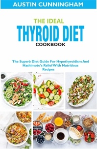  Austin Cunningham - The Ideal Thyroid Diet Cookbook; The Superb Diet Guide For Hypothyroidism And Hashimoto's Relief With Nutritious Recipes.