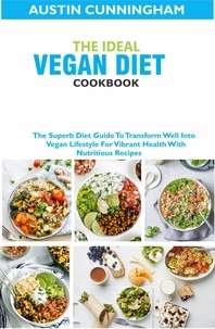  Austin Cunningham - The Ideal Vegan Diet Cookbook; The Superb Diet Guide To Transform Well Into Vegan Lifestyle For Vibrant Health With Nutritious Recipes.
