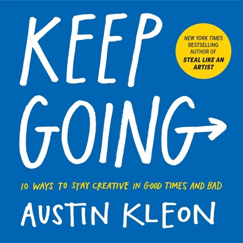 Keep Going. 10 Ways to Stay Creative in Good Times and Bad