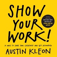 Austin Kleon - Show Your Work! - 10 Ways to Share Your Creativity and Get Discovered.