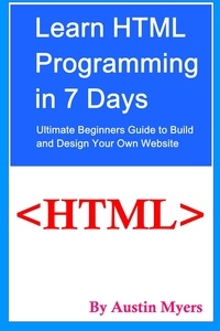  Austin Myers - Learn HTML Programming in 7 Days : Ultimate Beginners Guide to Build and Design Your Own Website.