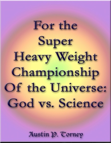  Austin P. Torney - For the Super Heavy Weight Championship Of the Universe: God vs. Science.
