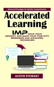 Accelerated Learning: Advanced Strategies for Quicker Comprehension (Improve Your Memory, and Save Your Time With Beginners and Advanced Techniques)