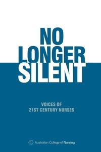  Australian College of Nursing - No Longer Silent: Voices of 21st Century Nurses.