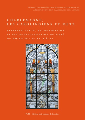  Auteurs divers - Charlemagne, les Carolingiens et Metz - Représentation, recomposition et instrumentalisation du passé.